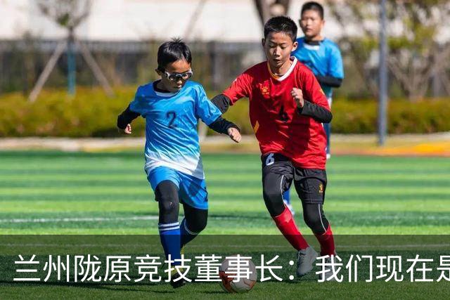 兰州陇原竞技董事长：我们现在是羽翼未丰、身处风雨中的雏鹰