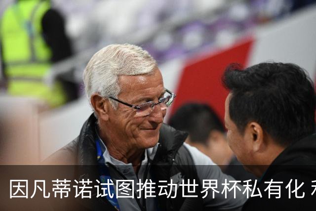 因凡蒂诺试图推动世界杯私有化 利益团体涉及特朗普家族