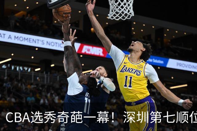 CBA选秀奇葩一幕！深圳第七顺位弃选 第18顺位挑中名宿单涛之子